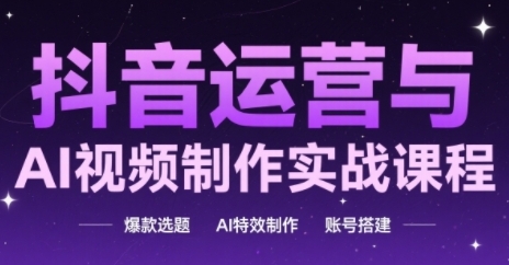 抖音运营与AI视频制作实战课程，爆款选题-AI特效制作-账号搭建-92资源网