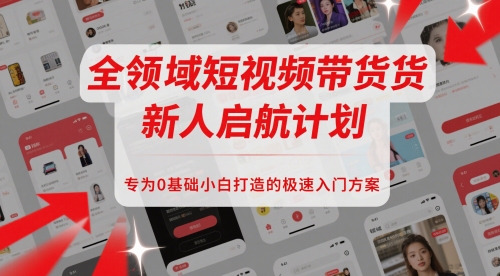 全领域短视频带货新人启航计划，专为0基础小白打造的极速入门方案-92资源网