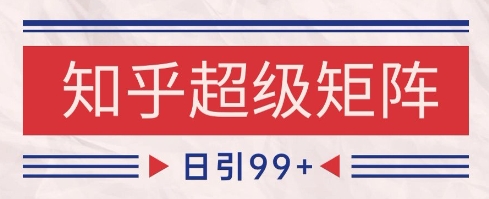 知乎超级矩阵玩法引流高质量精准粉SEO覆盖，日变现1k+【揭秘】-92资源网