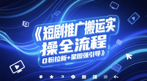 短剧推广搬运实操全流程，0粉拉新+星图强引导-92资源网
