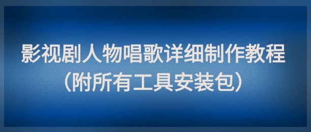 影视剧人物唱歌详细制作教程，点赞量动辄几十W（附所有工具安装包）-92资源网