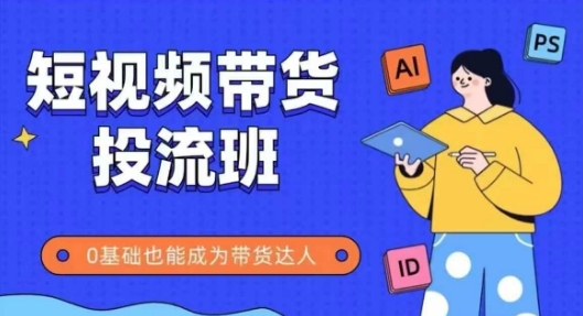 抖音快手短视频带货投流班，详细又全面的抖音快手带货实操课，零基础也能成为带货达人-92资源网