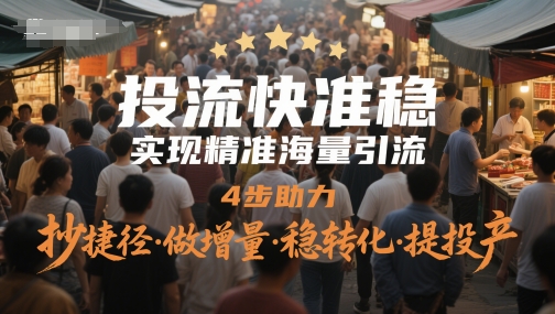 投流快准稳，实现精准海量引流，4步助力，抄捷径·做增量·稳转化·提投产-92资源网
