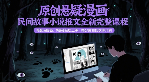 原创悬疑漫画民间故事小说推文全新完整课程， 搭配ai绘画，0基础轻松上手，撸分成和伙伴计划-92资源网