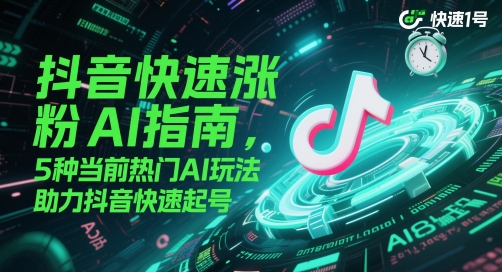 抖音快速涨粉AI指南，5种当前热门AI玩法，助力抖音快速起号-92资源网