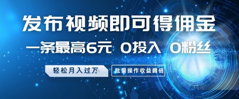 发布视频即可得佣金，一条最高6元，0投入 0粉丝  会发视频就行，月入过W，批量操作收益翻倍【揭秘】-92资源网