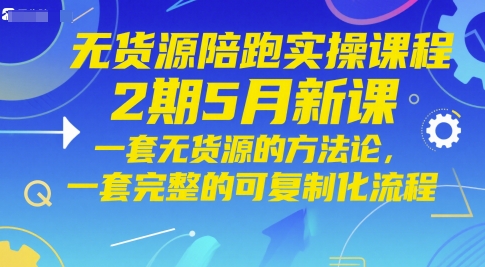 无货源陪跑实操课程2期5月新课，一套无货源的方法论，一套完整的可复制化流程-92资源网