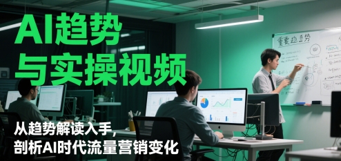 AI趋势与实操视频，从趋势解读入手，剖析AI时代流量营销变化-92资源网