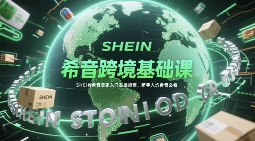 希音跨境基础课，SHEIN希音卖家入门实操指南，新手入坑希音必看-92资源网