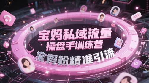 宝妈私域流量操盘手训练营，宝妈粉精准引流-92资源网