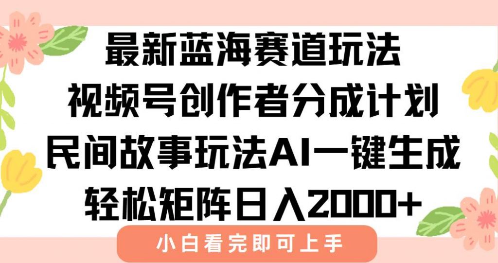(15287期)最新视频号创作者分成民间故事玩法,AI一键生成爆款视频,轻松日入2000+-副业项目资源网