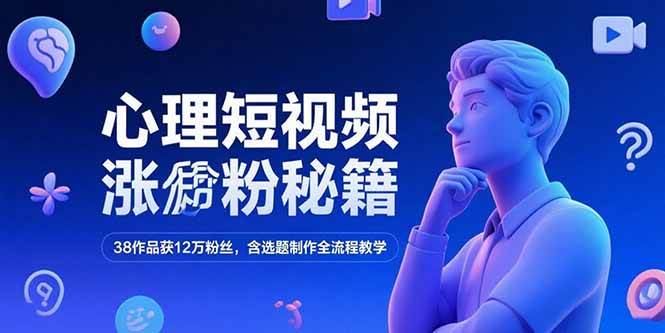 （15276期）心理短视频涨粉秘籍，38作品获12万粉丝，含选题制作全流程教学-92资源网