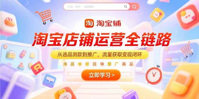 （15316期）淘宝店铺运营全链路，从选品测款到推广，流量获取变现闭环-92资源网