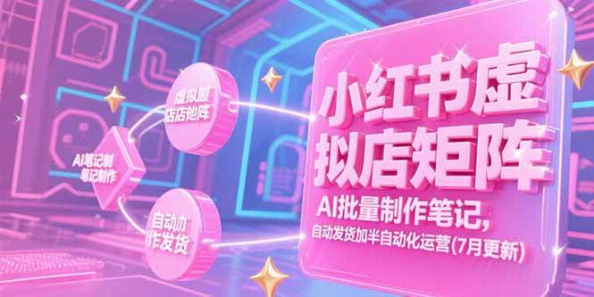 （15302期）小红书虚拟店矩阵，AI批量制作笔记，自动发货加半自动化运营(7月更新)-92资源网