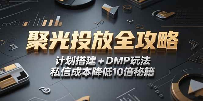 （15254期）2025小红书聚光投放全攻略，计划搭建+DMP玩法，私信成本降低10倍秘籍-92资源网