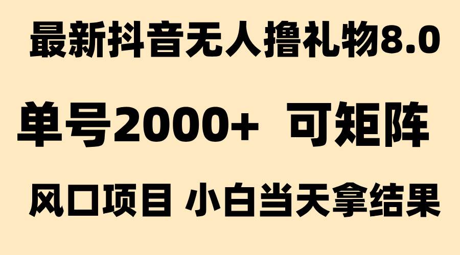 （15311期）抖音无人撸礼物8.0玩法 全新风口   见效果快  全无人  单号当天产出2000+-92资源网