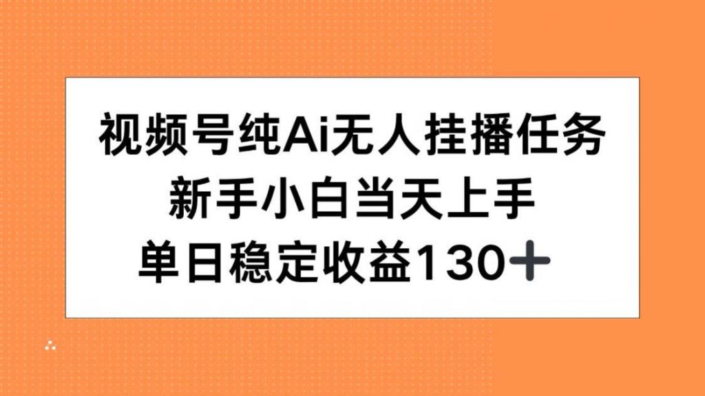 (15266期)视频号纯AI无人挂播任务,新手小白当天上手,单日稳定收益130+-副业项目资源网