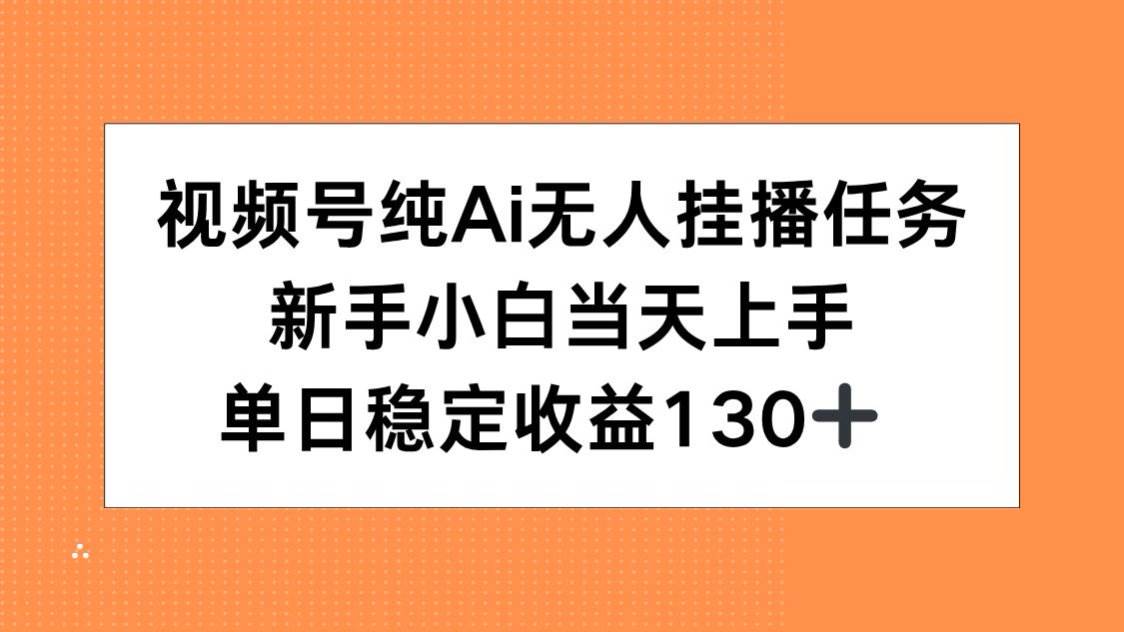 （15266期）视频号纯AI无人挂播任务，新手小白当天上手，单日稳定收益130+-92资源网