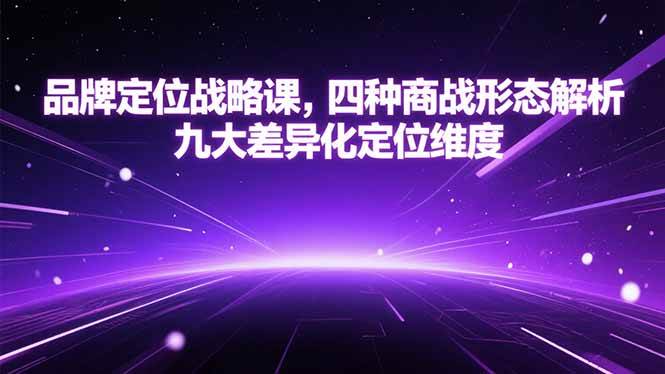 （15304期）品牌定位战略课，四种商战形态解析，九大差异化定位维度-92资源网