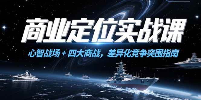 （15252期）商业定位实战课，心智战场+四大商战，差异化竞争突围指南-92资源网