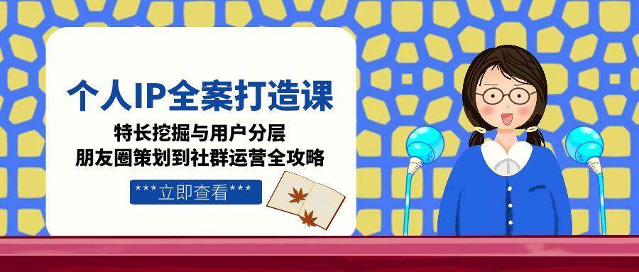 （15126期）个人IP全案打造课，特长挖掘与用户分层，朋友圈策划到社群运营全攻略-92资源网
