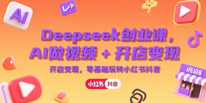 （15286期）Deepseek创业课，AI做视频+开店变现，零基础玩转小红书抖音-92资源网