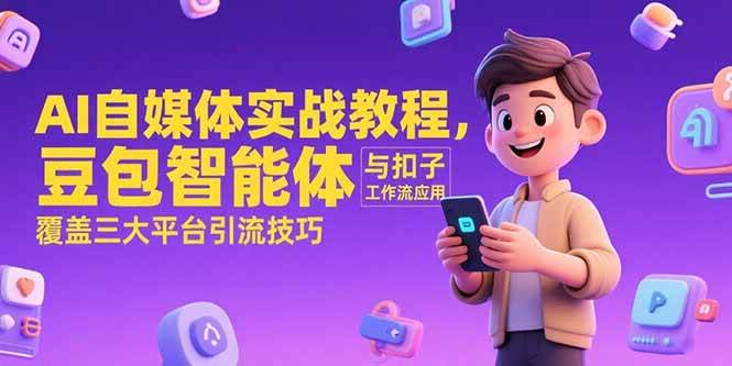 （15275期）AI自媒体实战教程，豆包智能体与扣子工作流应用，覆盖三大平台引流技巧-92资源网