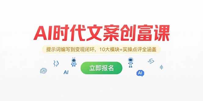 （15286期）AI时代文案创富课，提示词编写到变现闭环，10大模块+实操点评全涵盖-92资源网
