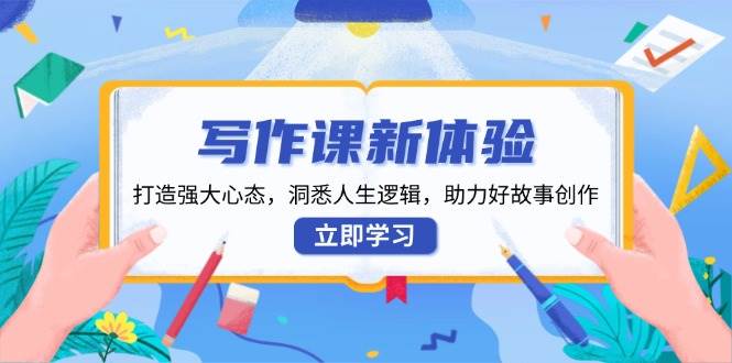 （13938期）写作课新体验，打造强大心态，洞悉人生逻辑，助力好故事创作-92资源网