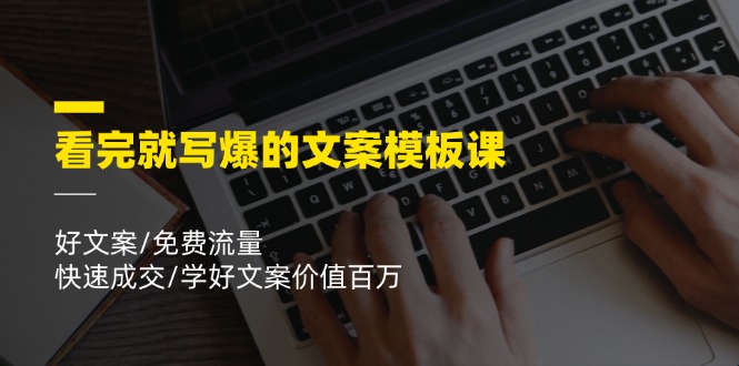 （11570期）看完就 写爆的文案模板课，好文案/免费流量/快速成交/学好文案价值百万-92资源网