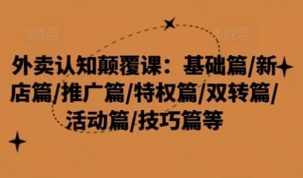 外卖认知颠覆课：基础篇/新店篇/推广篇/特权篇-92资源网