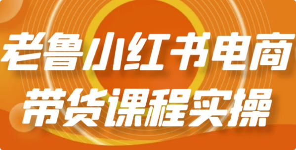 老鲁小红书电商带货课程实操-92资源网