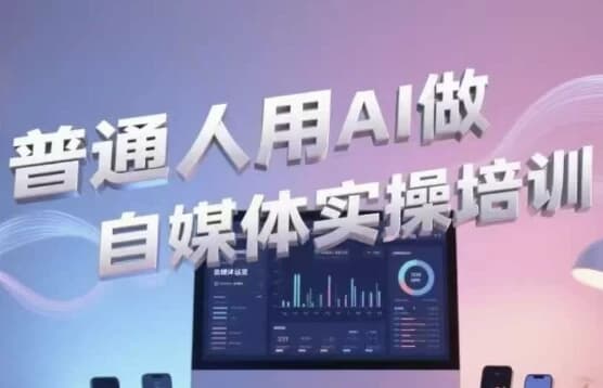 普通人用AI做自媒体实操培训-92资源网