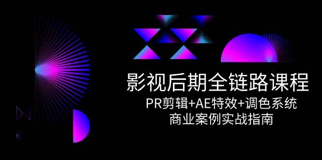 （14967期）影视后期全链路课程，PR剪辑+AE特效+调色系统，商业案例实战指南-92资源网