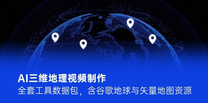 （14961期）AI三维地理视频制作，全套工具数据包，含谷歌地球与矢量地图资源-92资源网