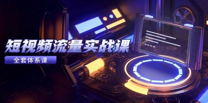 （14937期）短视频流量实战课，从平台选择到内容变现，爆款公式与投放技巧-92资源网