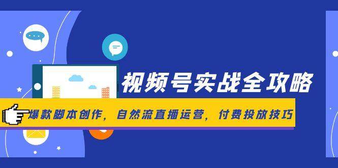（14925期）视频号实战全攻略，爆款脚本创作，自然流直播运营，付费投放技巧-92资源网