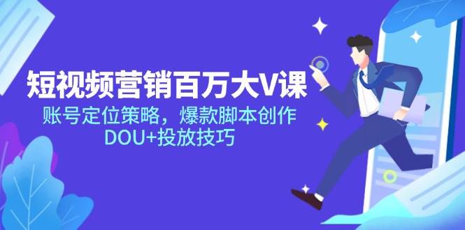 （14920期）短视频营销百万大V课，账号定位策略，爆款脚本创作，DOU+投放技巧-92资源网