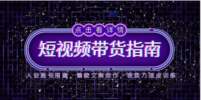 （14912期）2025短视频带货指南，人设账号搭建，爆款文案创作，表现力速成训练-92资源网