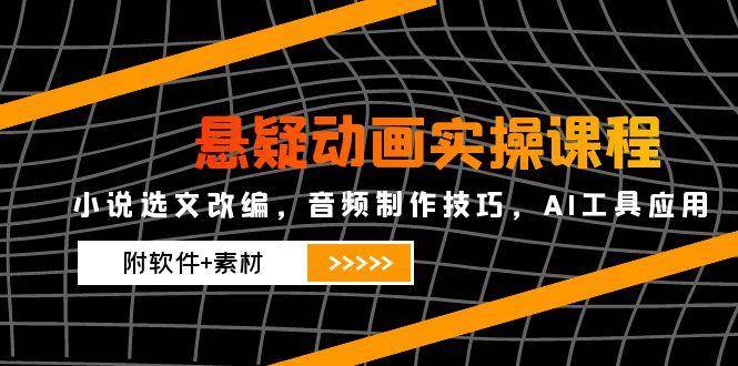 （14890期）悬疑动画实操课程，小说选文改编，音频制作技巧，AI工具应用（附软件+素材-92资源网