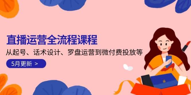 （14882期）直播运营全流程课程-5月更新：从起号、话术设计、罗盘运营到微付费投放等-92资源网