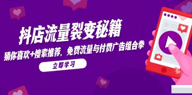 （14872期）抖店流量裂变秘籍，猜你喜欢，搜索推荐，免费流量与付费广告组合拳-92资源网