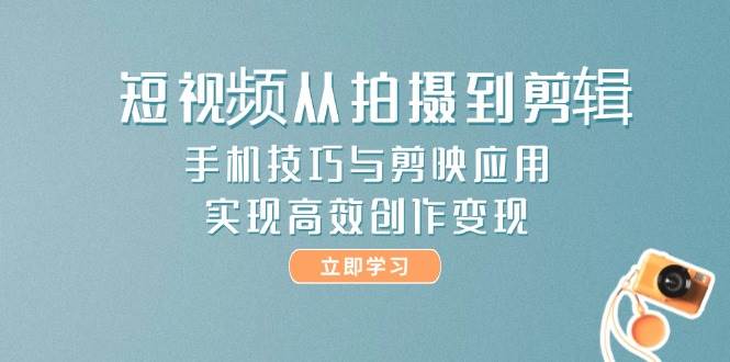 （14867期）短视频从拍摄到剪辑，手机技巧与剪映应用，实现高效创作变现-92资源网