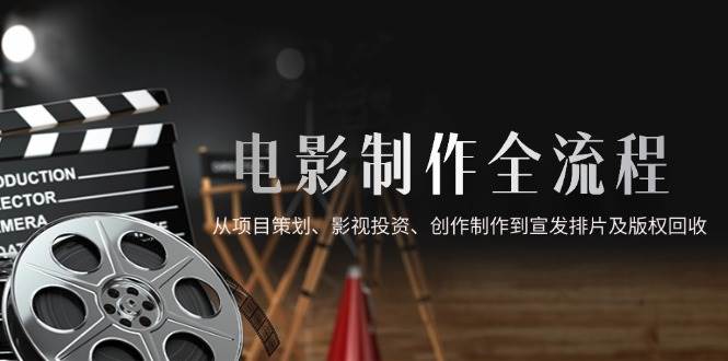 （14800期）电影制作全流程，从项目策划、影视投资、创作制作到宣发排片及版权回收-92资源网