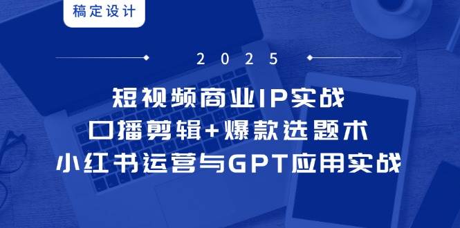 （14793期）短视频商业IP实战6期：口播剪辑+爆款选题术，小红书运营与GPT应用实战-92资源网