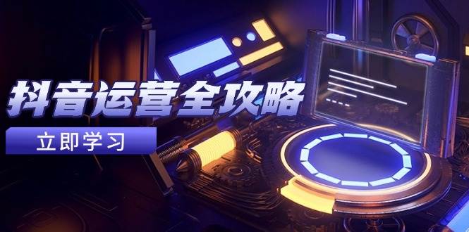 （14738期）抖音运营全攻略，账号包装养号技巧，情感增粉视频搬运，实现快速变现-92资源网