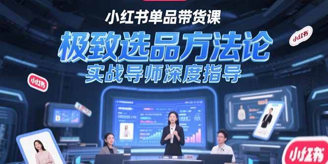 （15324期）小红书单品带货课，极致选品方法论，实战导师深度指导-92资源网