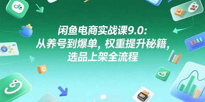 （15325期）闲鱼电商实战课9.0：从养号到爆单，权重提升秘籍，选品上架全流程-92资源网