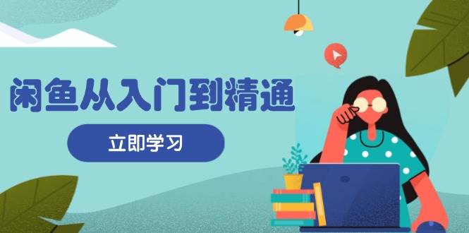 （13305期）闲鱼从入门到精通：掌握商品发布全流程，每日流量获取技巧，快速高效变现-92资源网