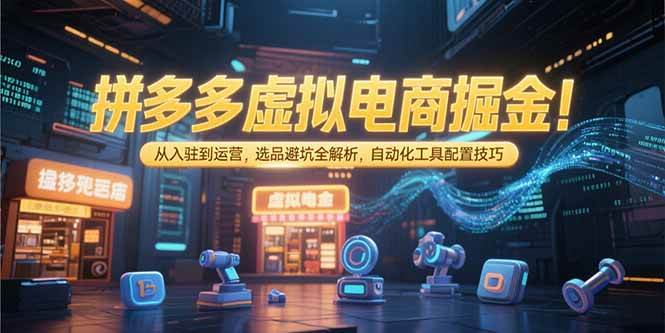 （15330期）拼多多虚拟电商掘金：从入驻到运营，选品避坑全解析，自动化工具配置技巧-92资源网